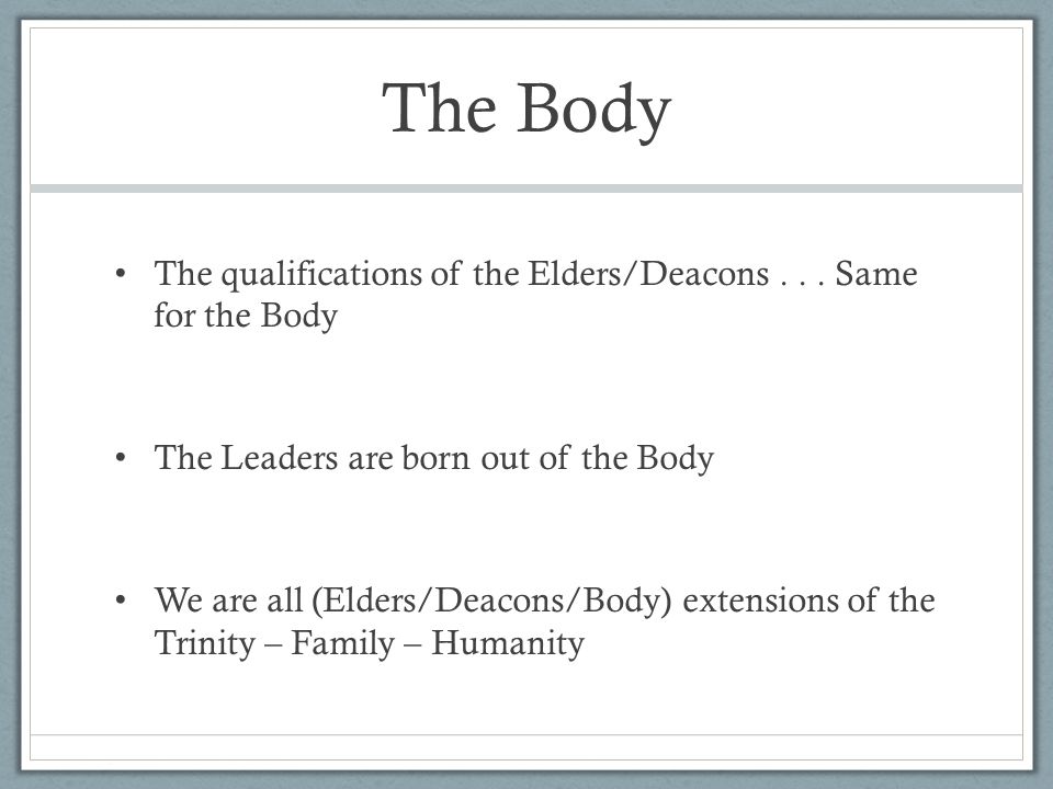 The Body The qualifications of the Elders/Deacons...