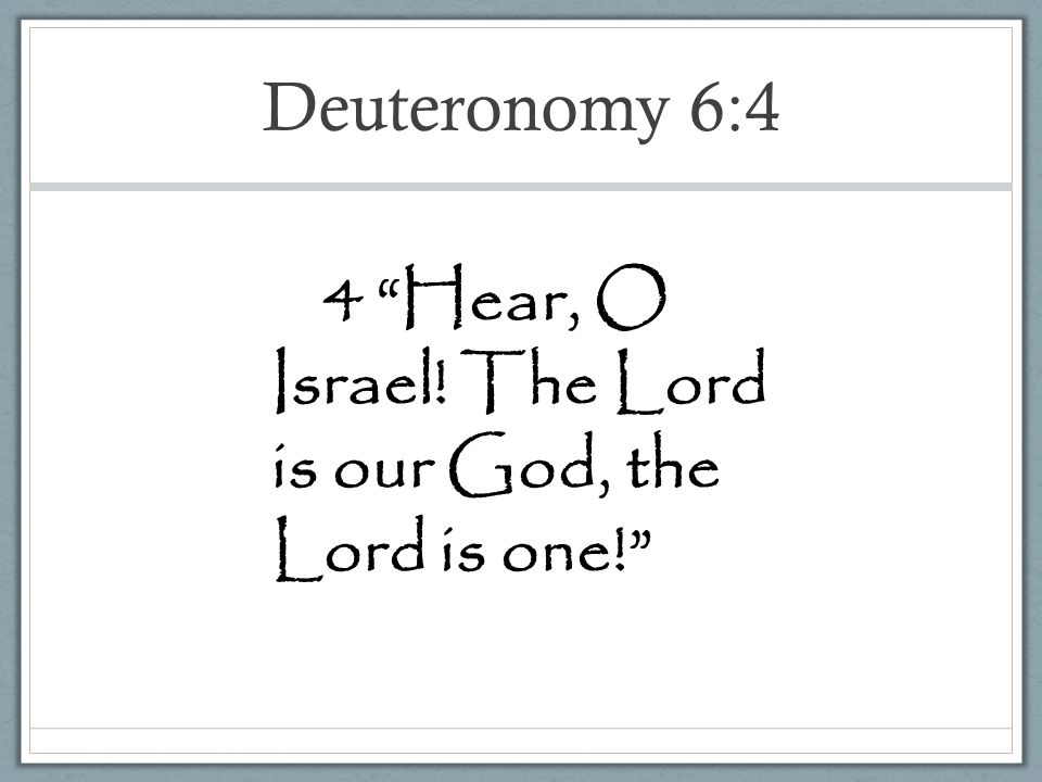Deuteronomy 6:4 4 Hear, O Israel! The Lord is our God, the Lord is one!