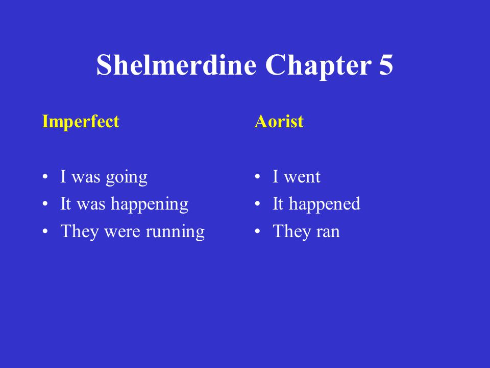 Shelmerdine Chapter 5 Imperfect I was going It was happening They were running Aorist I went It happened They ran