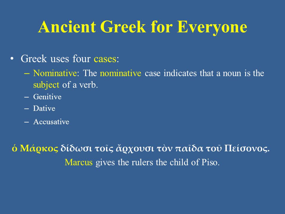 Ancient Greek for Everyone Greek uses four cases: – Nominative: The nominative case indicates that a noun is the subject of a verb.