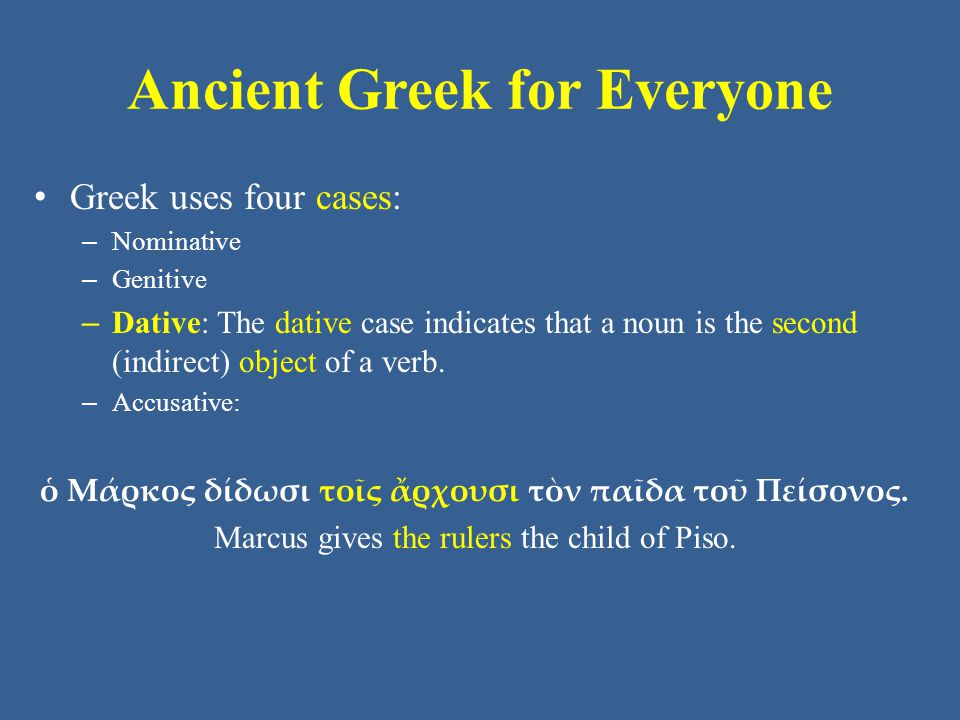 Ancient Greek for Everyone Greek uses four cases: – Nominative – Genitive – Dative: The dative case indicates that a noun is the second (indirect) object of a verb.