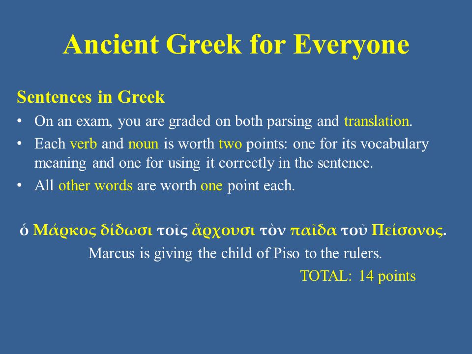 Ancient Greek for Everyone Sentences in Greek On an exam, you are graded on both parsing and translation.