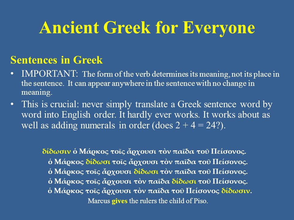 Ancient Greek for Everyone Sentences in Greek IMPORTANT: The form of the verb determines its meaning, not its place in the sentence.