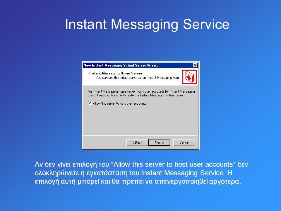 Instant Messaging Service Αν δεν γίνει επιλογή του Allow this server to host user accounts δεν ολοκληρώνετε η εγκατάσταση του Instant Messaging Service.