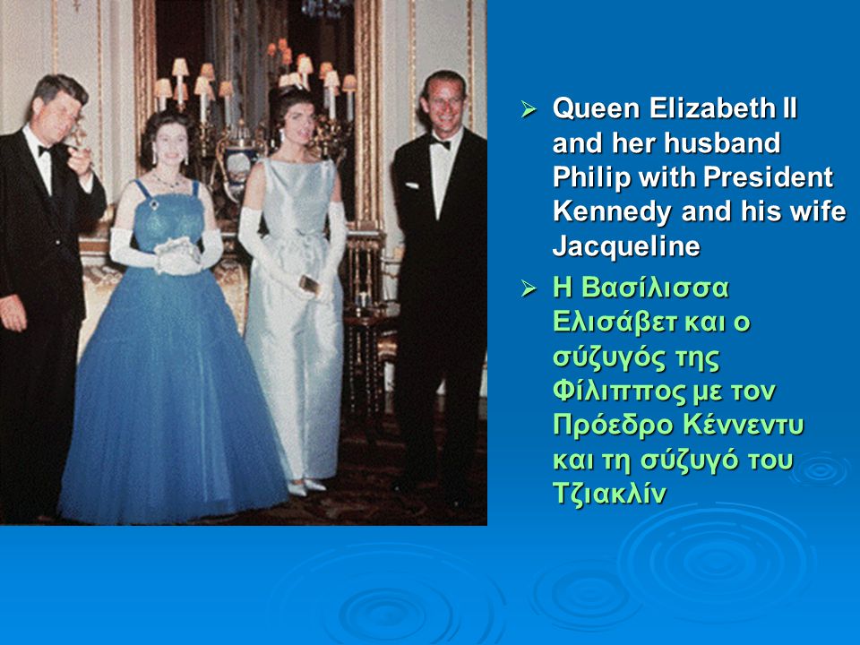  Queen Elizabeth II and her husband Philip with President Kennedy and his wife Jacqueline  Η Βασίλισσα Ελισάβετ και ο σύζυγός της Φίλιππος με τον Πρόεδρο Κέννεντυ και τη σύζυγό του Τζιακλίν