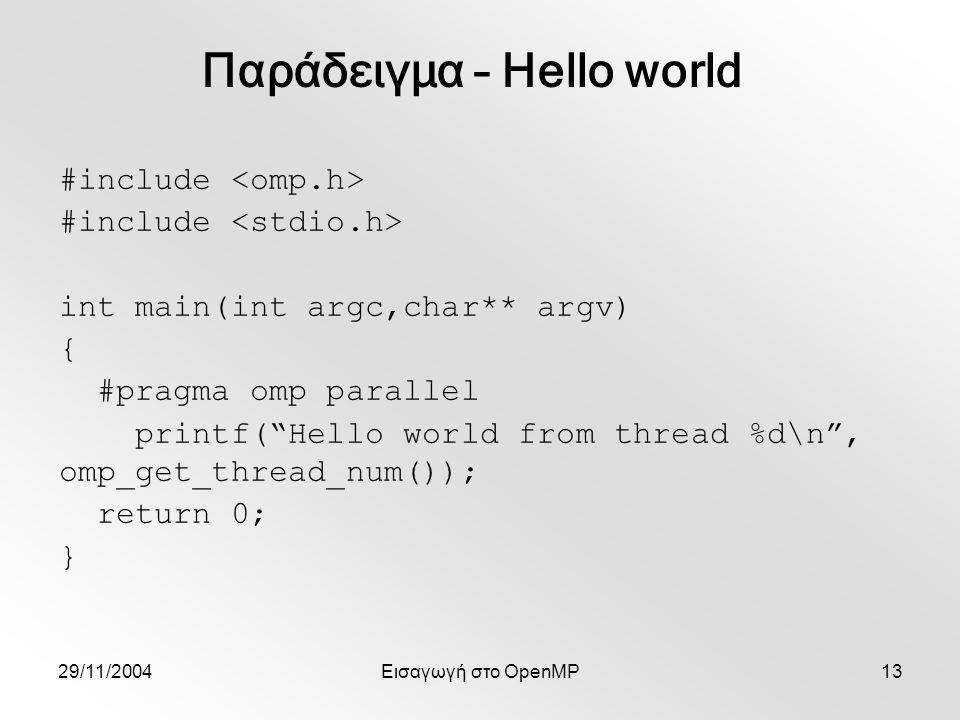 29/11/2004Εισαγωγή στο OpenMP13 #include int main(int argc,char** argv) { #pragma omp parallel printf( Hello world from thread %d\n , omp_get_thread_num()); return 0; } Παράδειγμα – Hello world