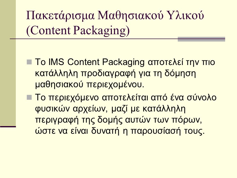Πακετάρισμα Μαθησιακού Υλικού (Content Packaging) Το IMS Content Packaging αποτελεί την πιο κατάλληλη προδιαγραφή για τη δόμηση μαθησιακού περιεχομένου.
