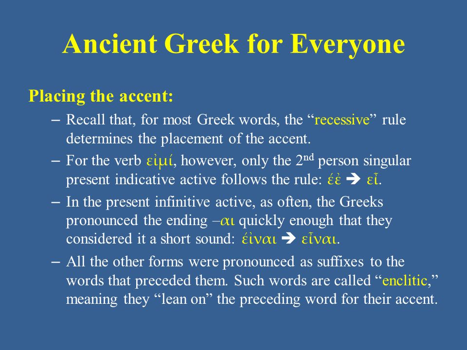 Ancient Greek for Everyone Placing the accent: – Recall that, for most Greek words, the recessive rule determines the placement of the accent.