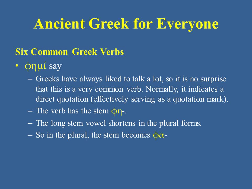 Ancient Greek for Everyone Six Common Greek Verbs φημί say – Greeks have always liked to talk a lot, so it is no surprise that this is a very common verb.