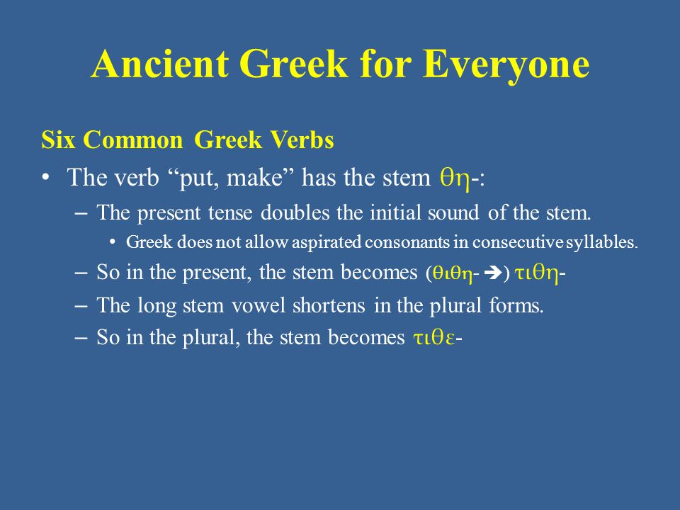 Ancient Greek for Everyone Six Common Greek Verbs The verb put, make has the stem θη -: – The present tense doubles the initial sound of the stem.