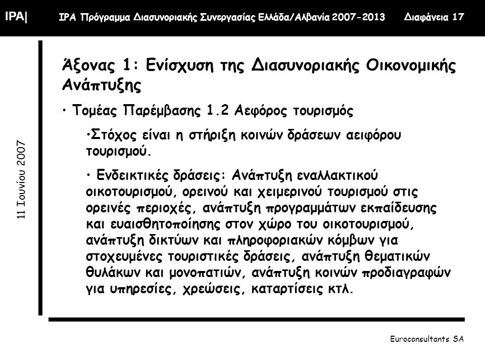 IPA| IPA Πρόγραμμα Διασυνοριακής Συνεργασίας Ελλάδα/Αλβανία Διαφάνεια Ιουνίου 2007 Euroconsultants SA Άξονας 1: Ενίσχυση της Διασυνοριακής Οικονομικής Ανάπτυξης Τομέας Παρέμβασης 1.2 Αεφόρος τουρισμός Στόχος είναι η στήριξη κοινών δράσεων αειφόρου τουρισμού.