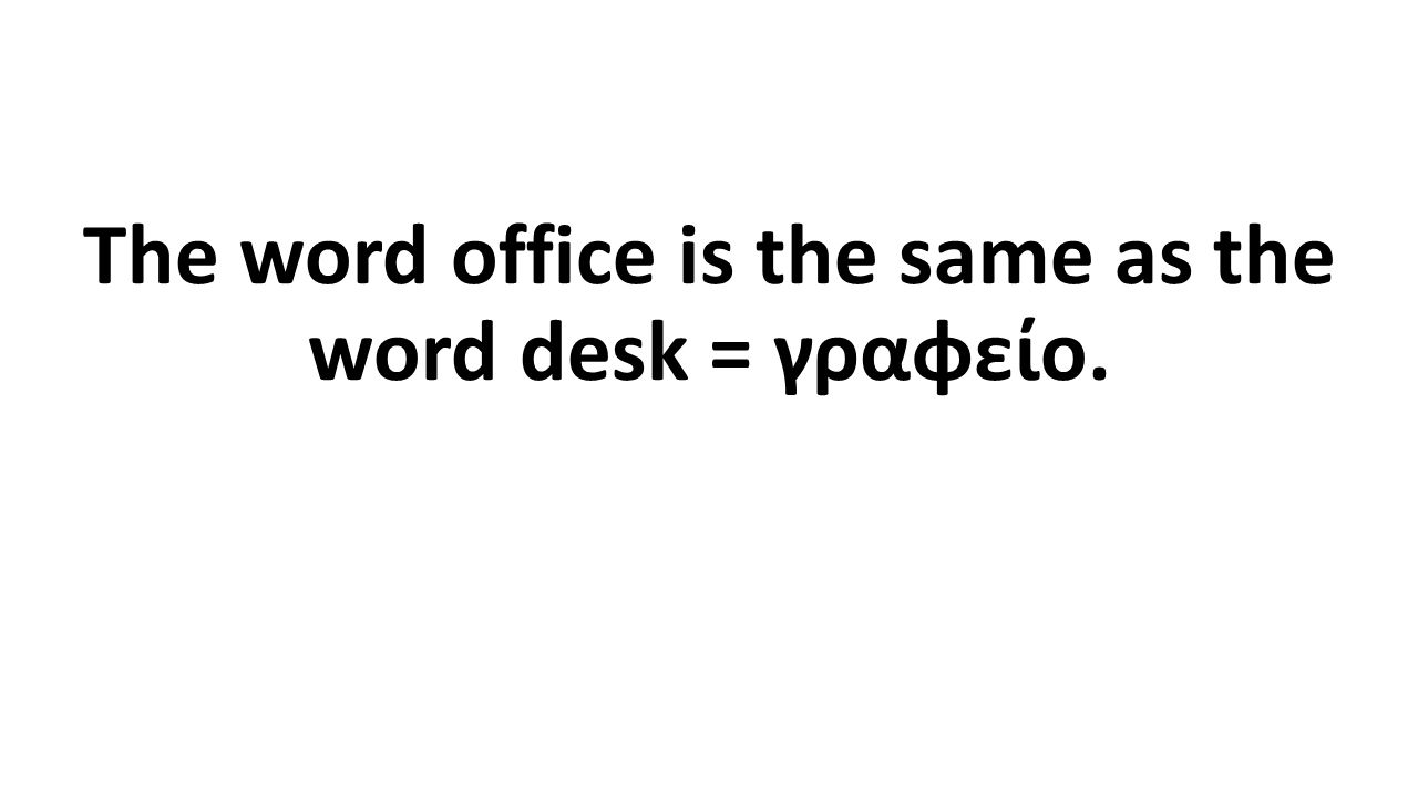 The word office is the same as the word desk = γραφείο.