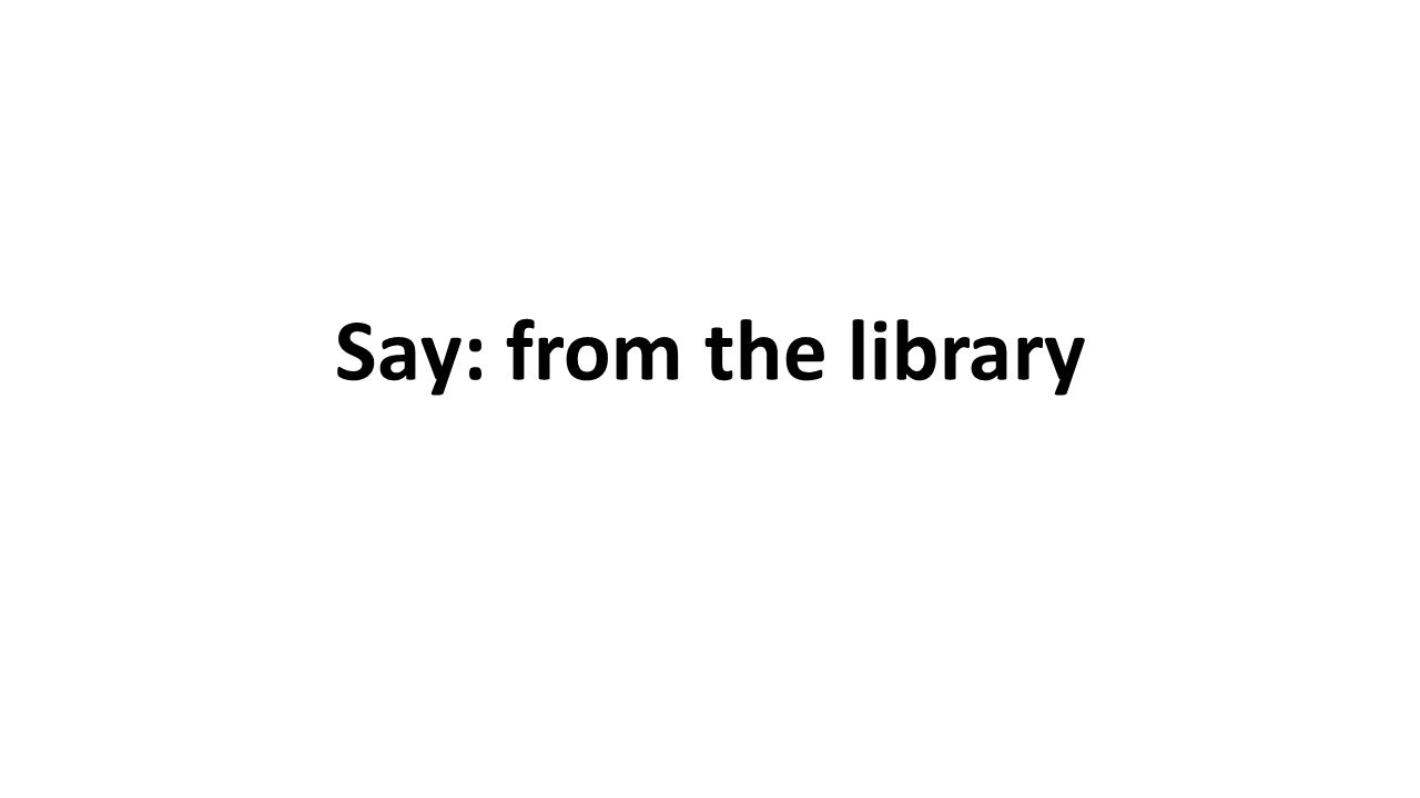 Say: from the library