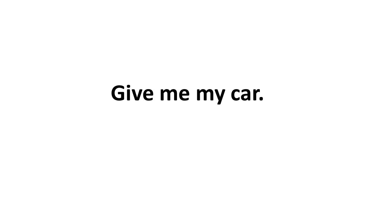 Give me my car.
