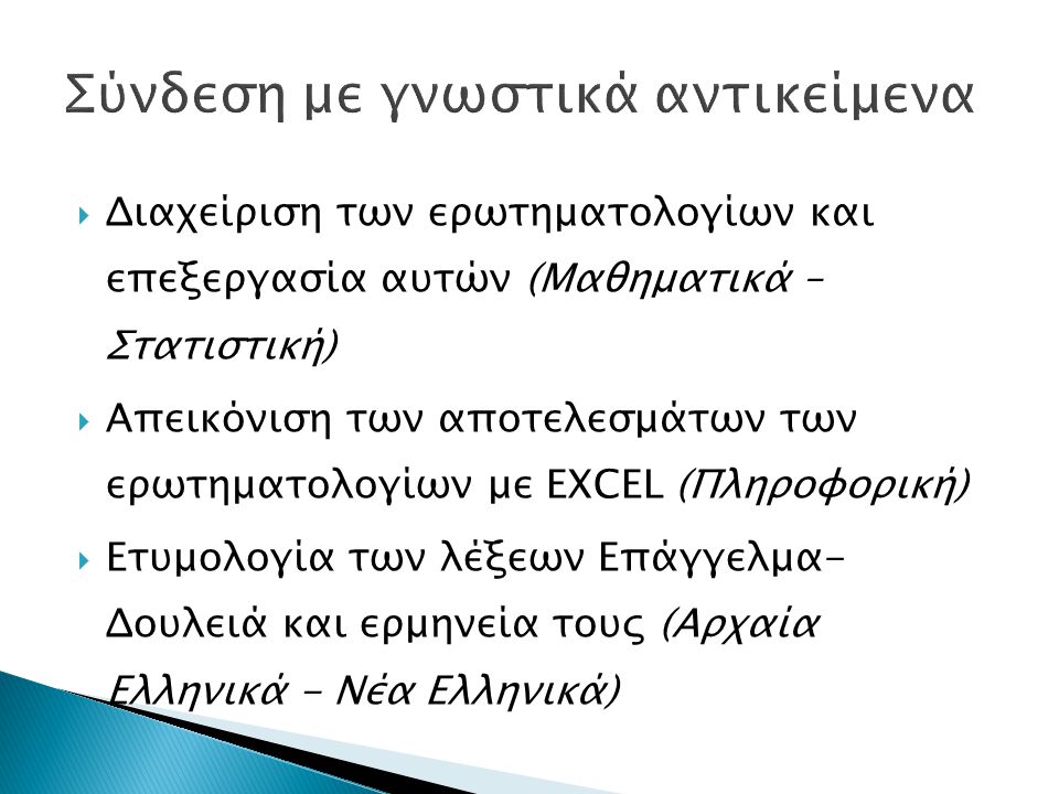  Διαχείριση των ερωτηματολογίων και επεξεργασία αυτών (Μαθηματικά – Στατιστική)  Απεικόνιση των αποτελεσμάτων των ερωτηματολογίων με EXCEL (Πληροφορική)  Ετυμολογία των λέξεων Επάγγελμα- Δουλειά και ερμηνεία τους (Αρχαία Ελληνικά - Νέα Ελληνικά)