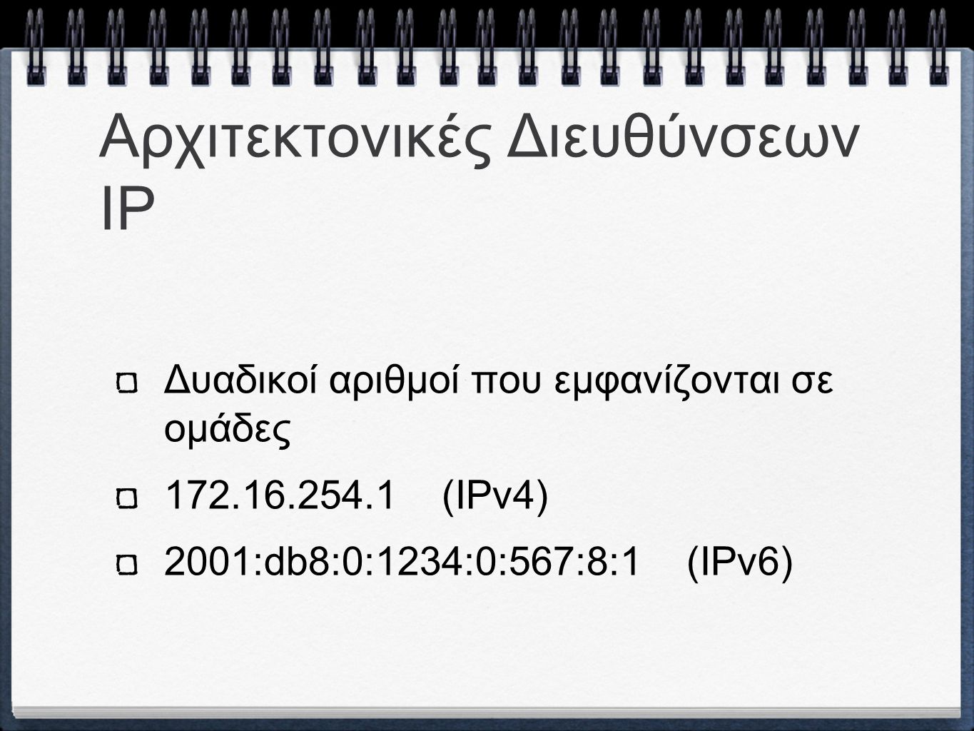 Αρχιτεκτονικές Διευθύνσεων IP Δυαδικοί αριθμοί που εμφανίζονται σε ομάδες (IPv4) 2001:db8:0:1234:0:567:8:1 (IPv6)
