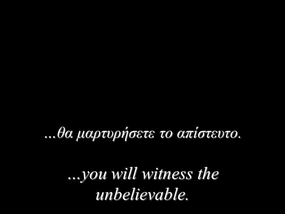 …θα μαρτυρήσετε το απίστευτο. …you will witness the unbelievable.
