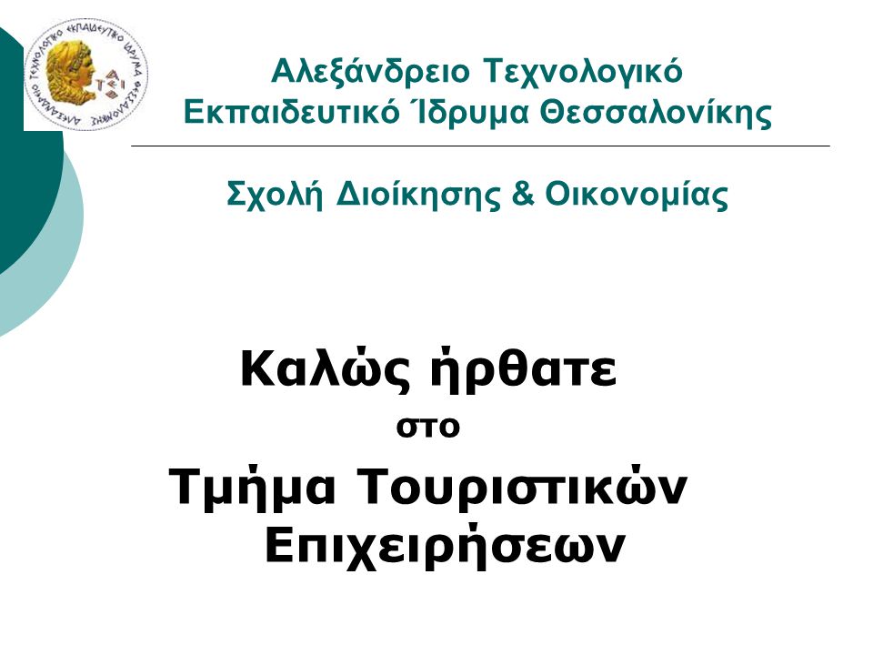 Καλώς ήρθατε στο Τμήμα Τουριστικών Επιχειρήσεων Αλεξάνδρειο Τεχνολογικό Εκπαιδευτικό Ίδρυμα Θεσσαλονίκης Σχολή Διοίκησης & Οικονομίας