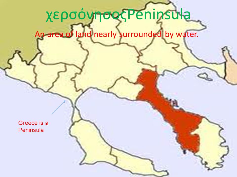 χερσόνησοςPeninsula An area of land nearly surrounded by water. Greece is a Peninsula