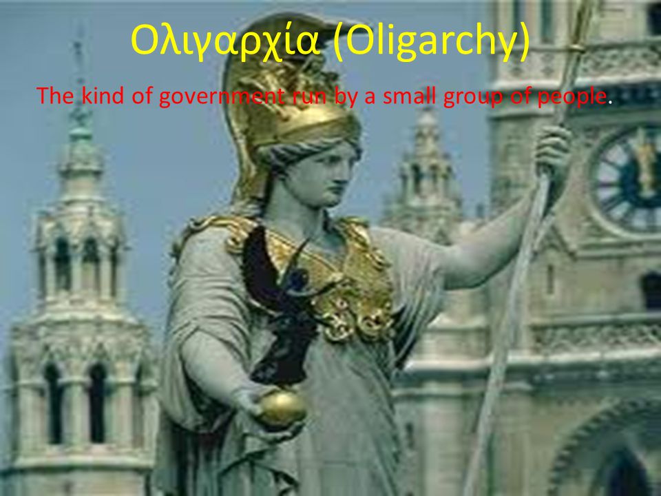 Ολιγαρχία (Oligarchy) The kind of government run by a small group of people.