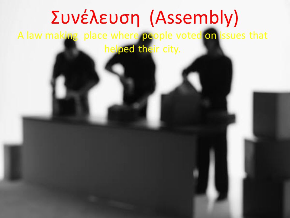 Συνέλευση (Assembly) A law making place where people voted on issues that helped their city.