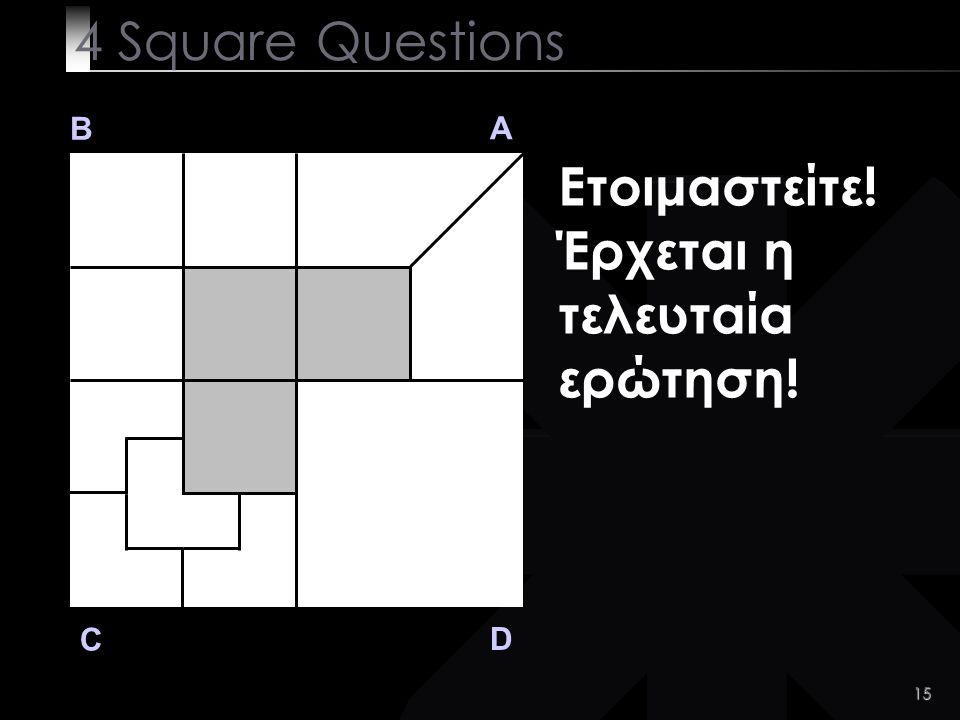 15 B A D C Ετοιμαστείτε! Έρχεται η τελευταία ερώτηση! 4 Square Questions