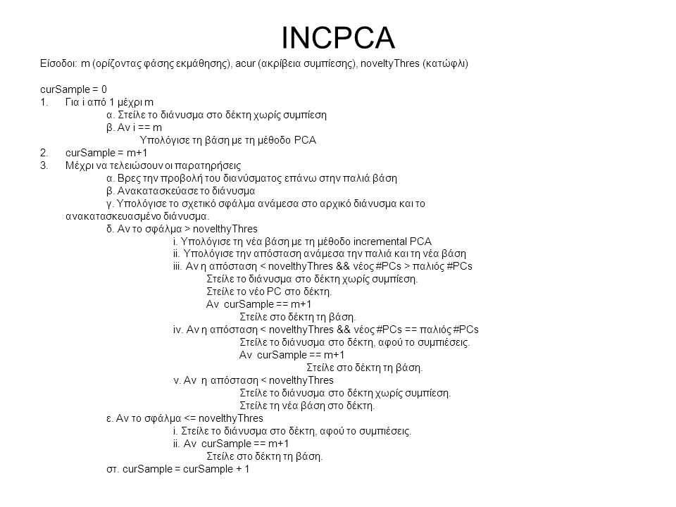 INCPCA Είσοδοι: m (ορίζοντας φάσης εκμάθησης), acur (ακρίβεια συμπίεσης), noveltyThres (κατώφλι) curSample = 0 1.Για i από 1 μέχρι m α.