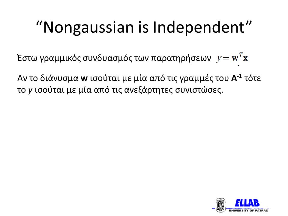 Nongaussian is Independent Έστω γραμμικός συνδυασμός των παρατηρήσεων Αν το διάνυσμα w ισούται με μία από τις γραμμές του Α -1 τότε το y ισούται με μία από τις ανεξάρτητες συνιστώσες.