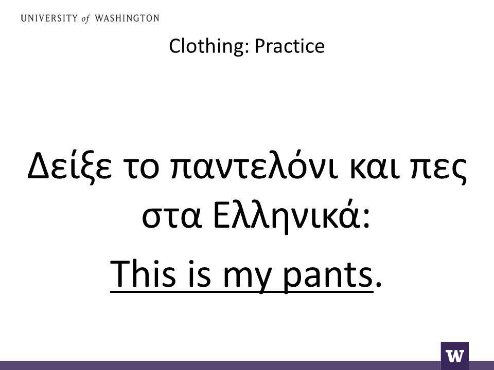 Clothing: Practice Δείξε το παντελόνι και πες στα Ελληνικά: This is my pants.