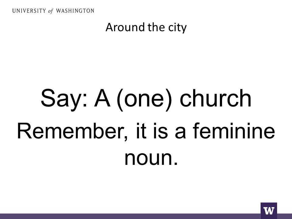 Around the city Say: A (one) church Remember, it is a feminine noun.