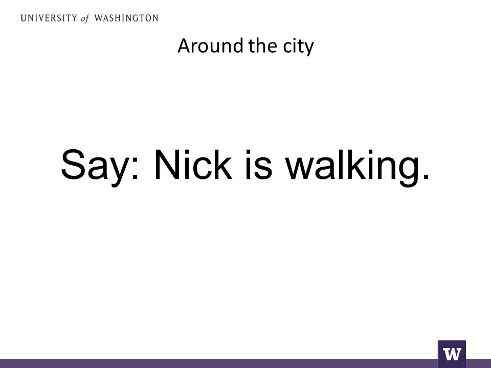 Around the city Say: Nick is walking.