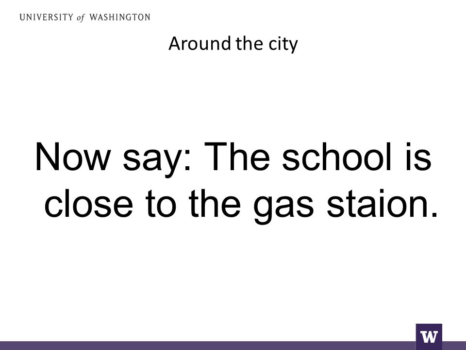 Around the city Now say: The school is close to the gas staion.