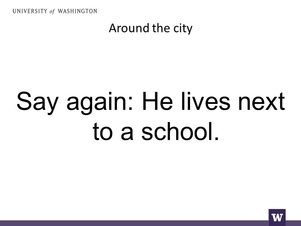 Around the city Say again: He lives next to a school.
