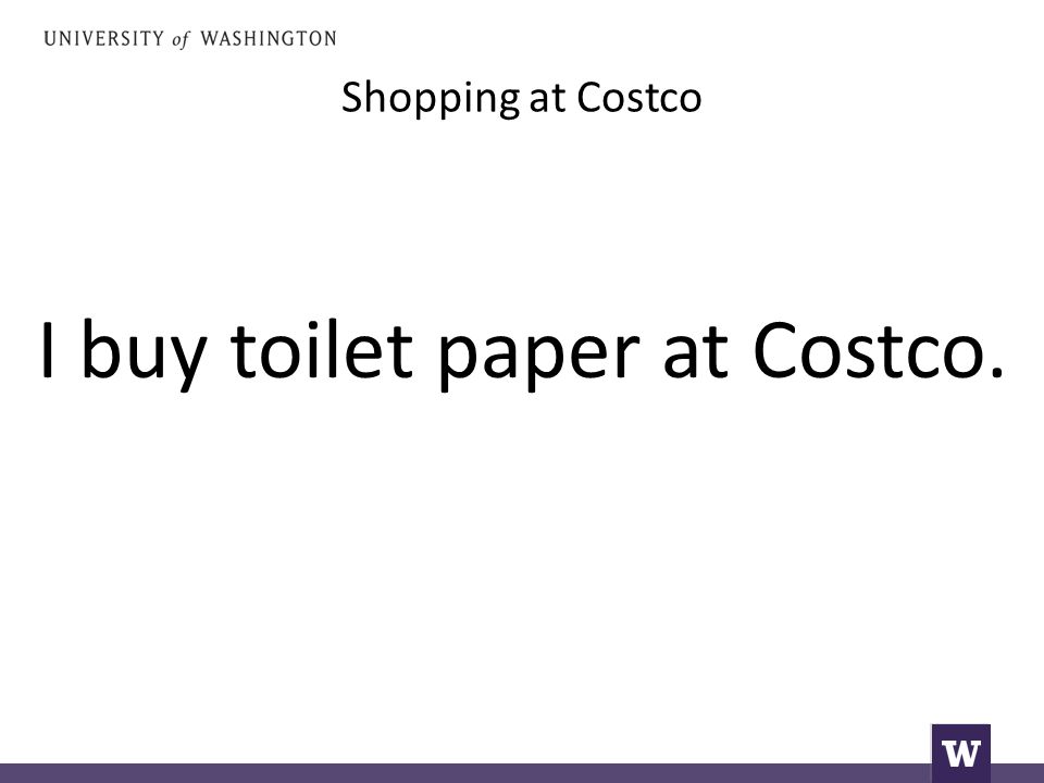 Shopping at Costco I buy toilet paper at Costco.