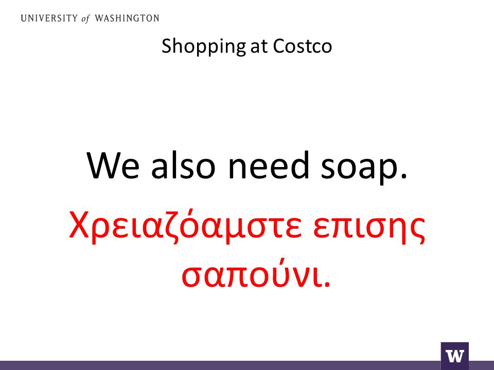 Shopping at Costco We also need soap. Χρειαζόαμστε επισης σαπούνι.