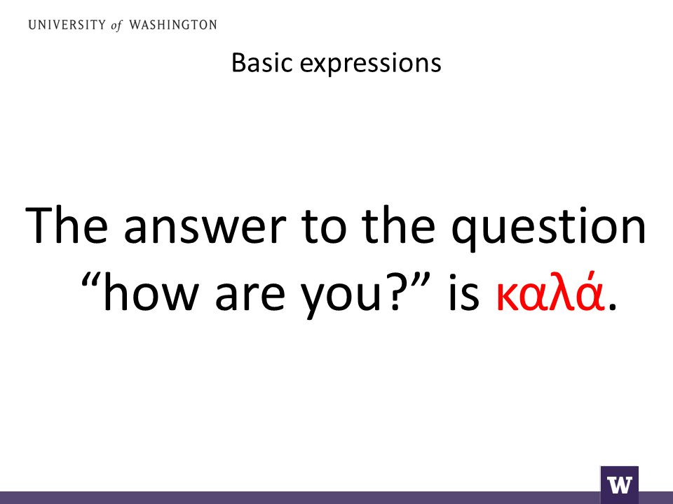 Basic expressions The answer to the question how are you is καλά.