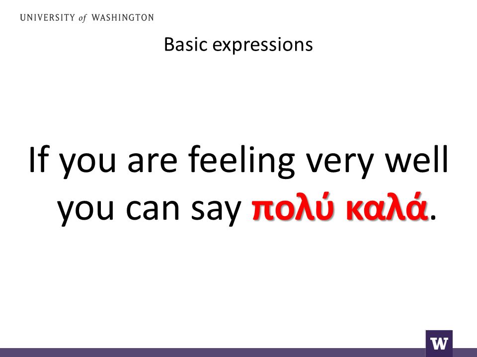 Basic expressions πολύ καλά If you are feeling very well you can say πολύ καλά.