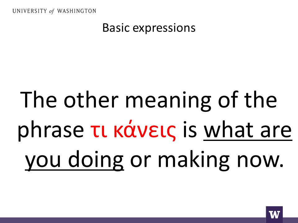 Basic expressions The other meaning of the phrase τι κάνεις is what are you doing or making now.