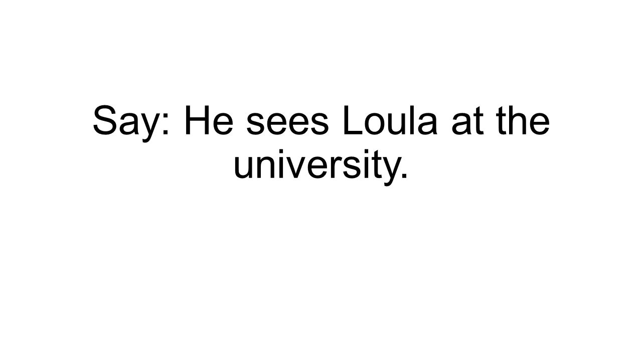 Say: He sees Loula at the university.