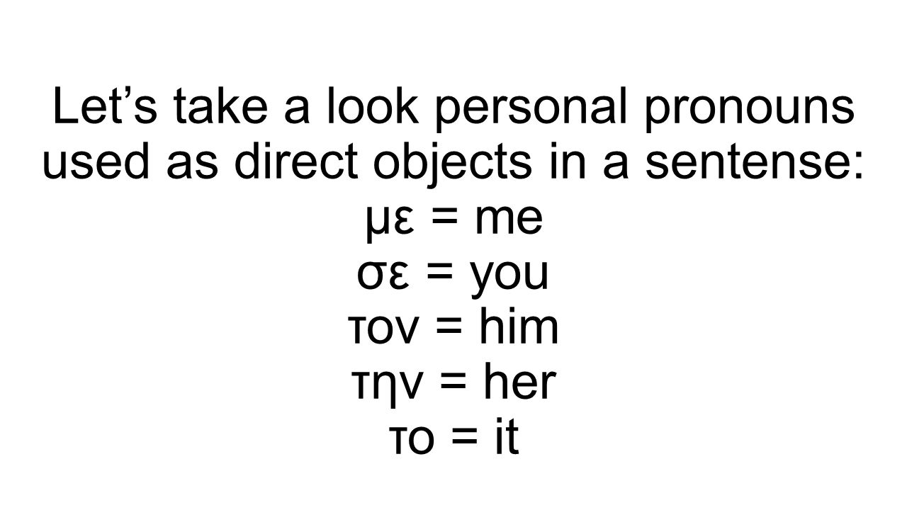 Let’s take a look personal pronouns used as direct objects in a sentense: με = me σε = you τον = him την = her το = it