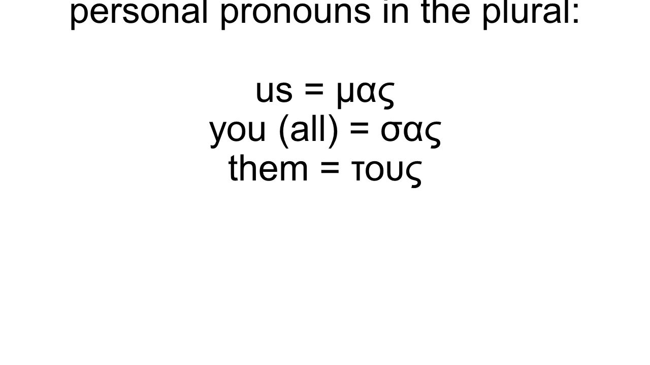 This a good time to learn these personal pronouns in the plural: us = μας you (all) = σας them = τους