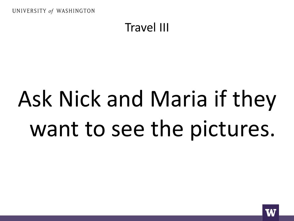 Travel III Ask Nick and Maria if they want to see the pictures.