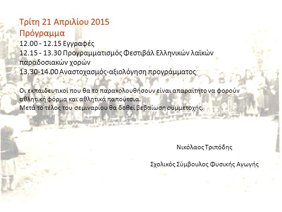 Τρίτη 21 Απριλίου 2015 Πρόγραμμα Εγγραφές Προγραμματισμός Φεστιβάλ Ελληνικών λαϊκών παραδοσιακών χορών Αναστοχασμός-αξιολόγηση προγράμματος Οι εκπαιδευτικοί που θα το παρακολουθήσουν είναι απαραίτητο να φορούν αθλητική φόρμα και αθλητικά παπούτσια.