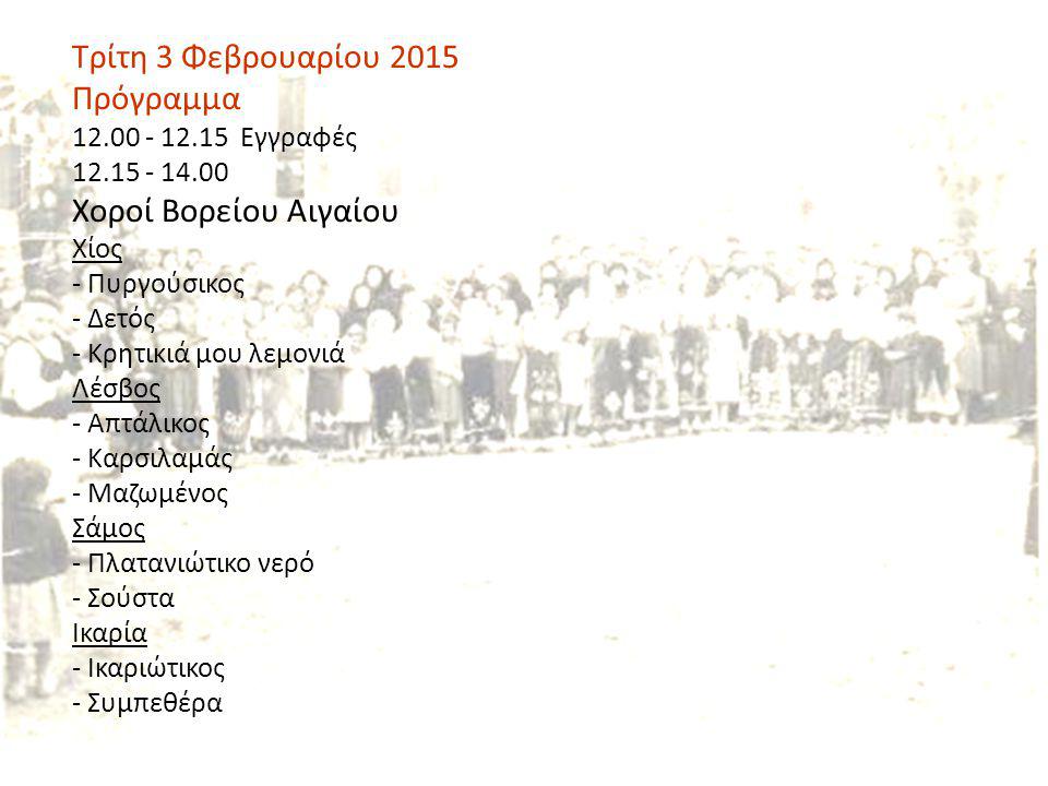 Τρίτη 3 Φεβρουαρίου 2015 Πρόγραμμα Εγγραφές Χοροί Βορείου Αιγαίου Χίος - Πυργούσικος - Δετός - Κρητικιά μου λεμονιά Λέσβος - Απτάλικος - Καρσιλαμάς - Μαζωμένος Σάμος - Πλατανιώτικο νερό - Σούστα Ικαρία - Ικαριώτικος - Συμπεθέρα