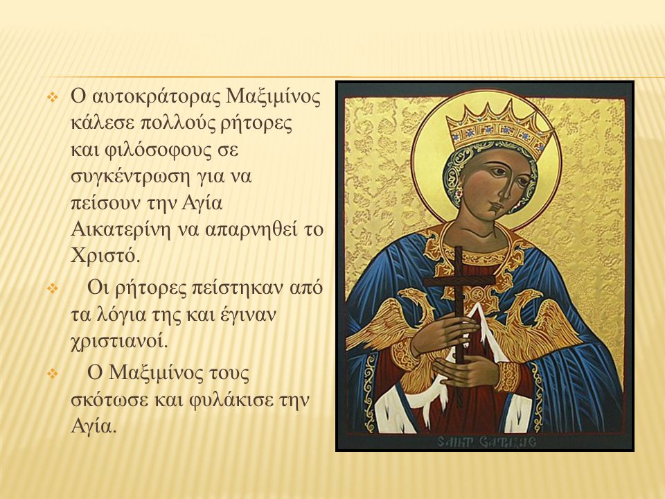  Ο αυτοκράτορας Μαξιμίνος κάλεσε πολλούς ρήτορες και φιλόσοφους σε συγκέντρωση για να πείσουν την Αγία Αικατερίνη να απαρνηθεί το Χριστό.