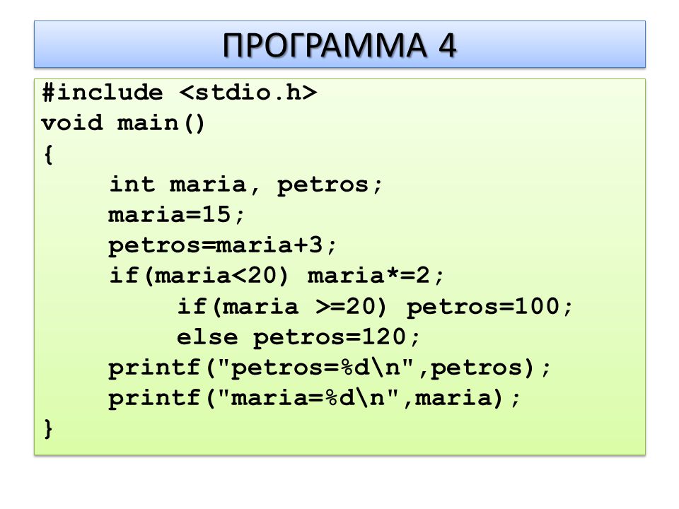 ΠΡΟΓΡΑΜΜΑ 4 #include void main() { int maria, petros; maria=15; petros=maria+3; if(maria<20) maria*=2; if(maria >=20) petros=100; else petros=120; printf( petros=%d\n ,petros); printf( maria=%d\n ,maria); } #include void main() { int maria, petros; maria=15; petros=maria+3; if(maria<20) maria*=2; if(maria >=20) petros=100; else petros=120; printf( petros=%d\n ,petros); printf( maria=%d\n ,maria); }