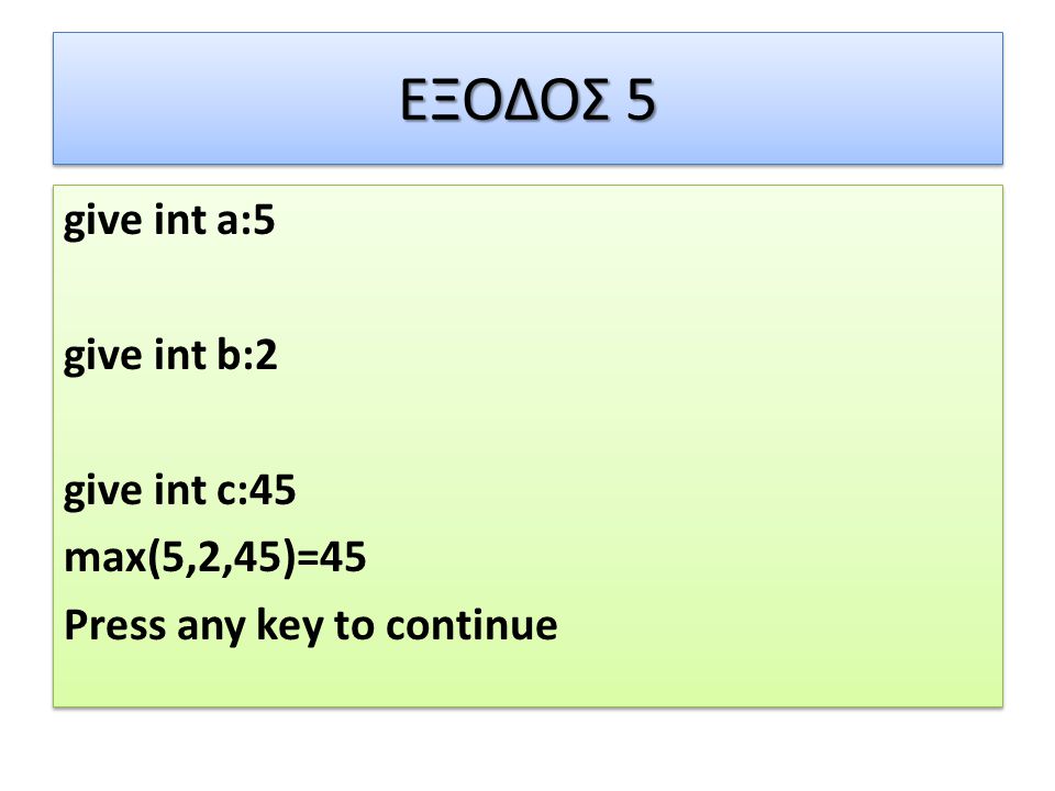ΕΞΟΔΟΣ 5 give int a:5 give int b:2 give int c:45 max(5,2,45)=45 Press any key to continue give int a:5 give int b:2 give int c:45 max(5,2,45)=45 Press any key to continue