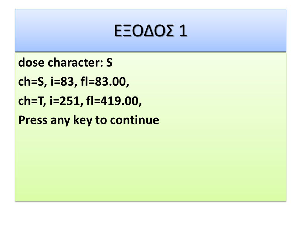 ΕΞΟΔΟΣ 1 dose character: S ch=S, i=83, fl=83.00, ch=T, i=251, fl=419.00, Press any key to continue dose character: S ch=S, i=83, fl=83.00, ch=T, i=251, fl=419.00, Press any key to continue