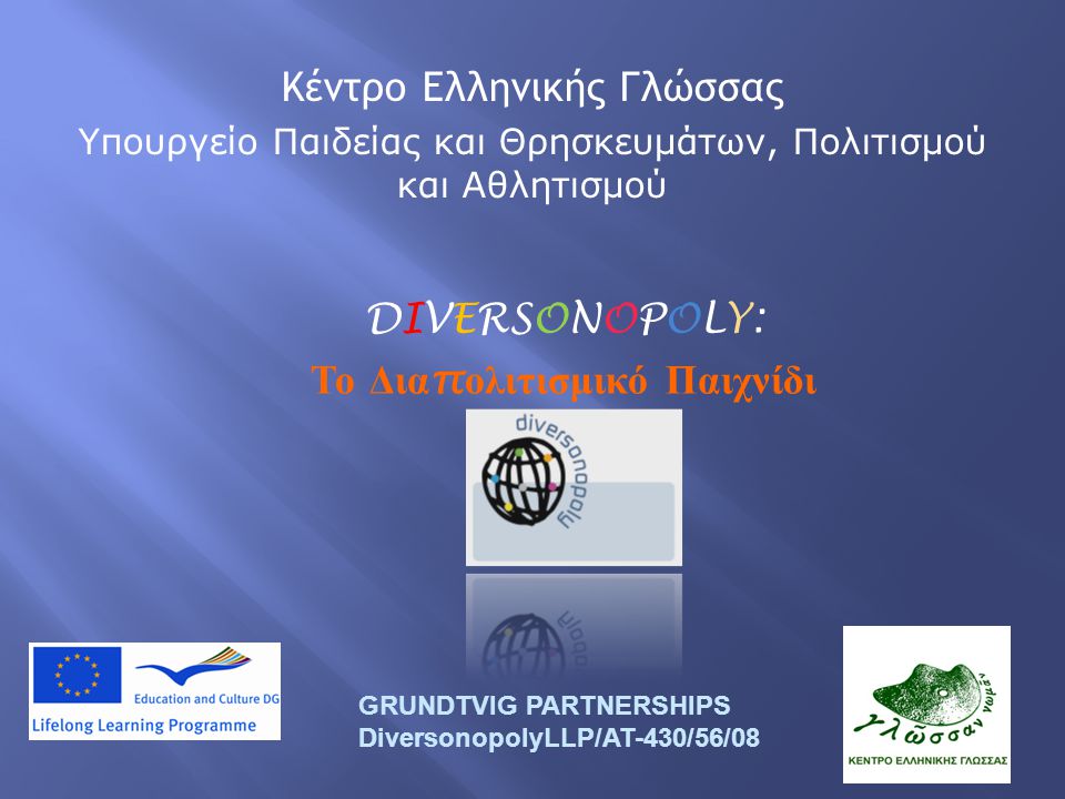 DIVERSONOPOLY: Το Δια π ολιτισμικό Παιχνίδι GRUNDTVIG PARTNERSHIPS DiversonopolyLLP/AT-430/56/08 Κέντρο Ελληνικής Γλώσσας Υπουργείο Παιδείας και Θρησκευμάτων, Πολιτισμού και Αθλητισμού