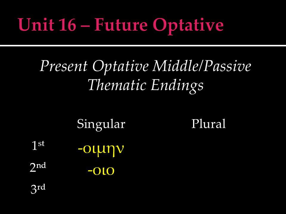 Present Optative Middle/Passive Thematic Endings SingularPlural 1 st -οιμην 2 nd -οιο 3 rd